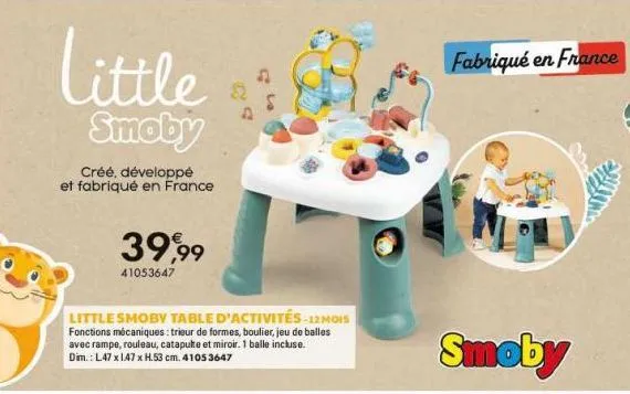 little  smoby  créé, développé et fabriqué en france  39,99  41053647  little smoby table d'activités-12 mois fonctions mécaniques: trieur de formes, boulier, jeu de balles avec rampe, rouleau, catapu