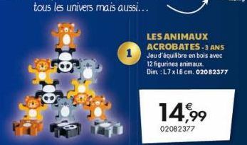 1  14,99  02082377  LES ANIMAUX ACROBATES-3 ANS  Jeu d'équilibre en bois avec 12 figurines animaux. Dim.: L.7 x 18 cm. 02082377 