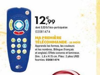 (13)  12,99  dont 0,02 € d'éco-participation 02081474  MA PREMIÈRE TÉLÉCOMMANDE-16 MOIS  Apprends les formes, les couleurs et les nombres. Bilingue (français et anglais). Effets sonores et lumineux. D