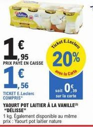 Delfin  €  95  PRIX PAYÉ EN CAISSE  1.f  1,56  TICKET E.Leclerc COMPRIS  Ticket  A E.Leclerc  20%  soit 0,5  sur la carte  YAOURT POT LAITIER À LA VANILLE "DÉLISSE"  1 kg. Également disponible au même