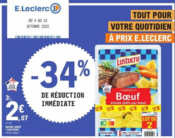 E.Leclerc 1  DU 4 AU 15 OCTOBRE 2022  VIANDE BOVINE FRANCAISE  3,14  07  LE LOT RAVIOLI BŒUF "LUSTUCRU"  Vendu page 7.  -34%  DE RÉDUCTION IMMÉDIATE  LOTO DE  TOUT POUR VOTRE QUOTIDIEN À PRIX E.LECLER