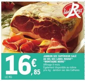 16  le kg  85  jambon sec supérieur salé  au sel sec label rouge "montagne noire" affinage 9 mois.  également disponible au même prix kg: jambon sec des cathares  label ause 