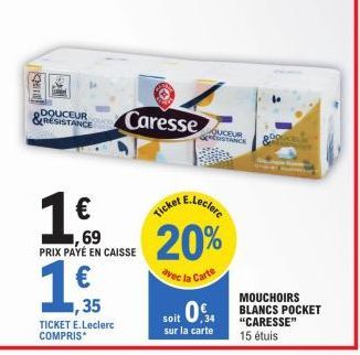 DOUCEUR RESISTANCE  €  1.50  35  TICKET E.Leclerc COMPRIS*  Caresse  Ticket  OUCEUR RESISTANCE  1€ 69 20%  PRIX PAYÉ EN CAISSE  avec la Carte  MOUCHOIRS  soit 034 BLANCS POCKET  "CARESSE"  sur la cart