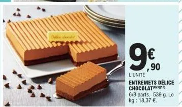 dalchood  9€  ,90  délice  l'unité entremets chocolat100 6/8 parts. 539 g. le kg: 18,37 €. 