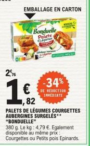 2,5  G  EMBALLAGE EN CARTON  Bonduelle  Palets Légumes  dans  K  -34%  DE REDUCTION IMMEDIATE  ,82  PALETS DE LÉGUMES COURGETTES AUBERGINES SURGELES** "BONDUELLE"  380 g. Le kg: 4,79 €. Egalement disp