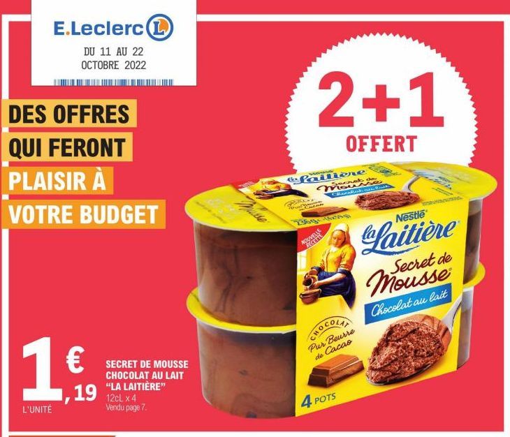 E.Leclerc (1  DU 11 AU 22 OCTOBRE 2022  DES OFFRES  QUI FERONT  PLAISIR À  VOTRE BUDGET  1 €  L'UNITÉ  SECRET DE MOUSSE CHOCOLAT AU LAIT "LA LAITIÈRE"  19 12CL x 4  Vendu page 7.  Musse  2+1  OFFERT  