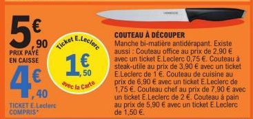 50  ,90  PRIX PAYÉ EN CAISSE  4€  ,40  TICKET E.Leclerc COMPRIS  E.Leclerc  Ticket B  50  avec la Carte  COUTEAU À DÉCOUPER  Manche bi-matière antidérapant. Existe aussi : Couteau office au prix de 2,