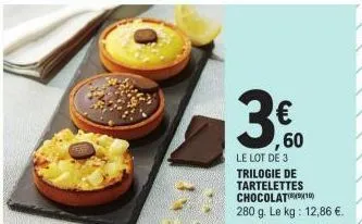 30.0⁰0  ,60  le lot de 3 trilogie de tartelettes chocolat 280 g. le kg: 12,86 €. 