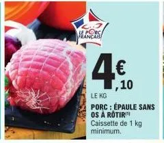 français  ,10  le kg porc: épaule sans os à rotiri caissette de 1 kg minimum. 