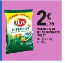 format  ma  10  vico  pistaches  au sel de quedande  special  75  pistaches au sel de guerande "vico"  160 g. le kg: 17.19 €. 