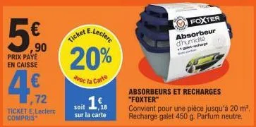 5€  ,90  prix payé en caisse  1,72  ticket e.leclerc compris  e.leclerc  ticket  20%  avec la carte  soit 18  sur la carte  absorbeur d'humidite 1gecharge  foxter  sa  absorbeurs et recharges "foxter"