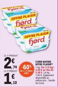 ffre plaisir  ford  offre plaisir  fiørd  le 1" produit  2€  ,74 -60% le 2 produit sur le 29 pt  achete  1€  ,10  gord  offre plaisir  fjørd  nature  fjord nature offre plaisir(²)  1 kg. par 2 (2 kg) 