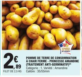 1,89  FILET DE 2,5 KG  POMMES  DE TERRE DE FRANCE  POMME DE TERRE DE CONSOMMATION À CHAIR FERME PRINCESSE AMANDINE  (TRAITEMENT ANTI-GERMINATIFY Catégorie: 1. Variété: Amandine Calibre: 35/55mm 