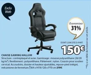 exclu web  economisez  31%  dont 5,50€ d'éco-part  150€  chaise gaming hallum  structure: contreplaqué et acier. garnissage: mousse polyuréthane (26/28 kg/m). revêtement: polyuréthane. piètement: nylo