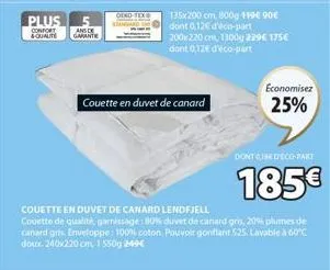 plus  confort & qualite  ansc garante  ofnd-tex  couette en duvet de canard  135x200 cm, 800g 119€ 90€ dont 0,12€ d'éco-part  200x220 cm, 1300g 229€ 175€  dont 0,12€ d'éco-part  economisez  25%  dont 