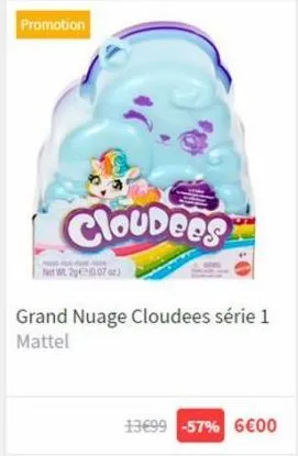 promotion  cloubees  grand nuage cloudees série 1 mattel  0.07 oz)  13€99 -57% 6€00  