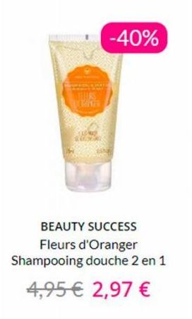 TULES  DEMAKER  CAP  -40%  BEAUTY SUCCESS  Fleurs d'Oranger  Shampooing douche 2 en 1  4,95 € 2,97 € 