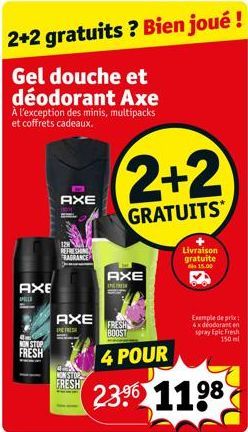 2+2 gratuits ? Bien joué !  Gel douche et déodorant Axe  À l'exception des minis, multipacks et coffrets cadeaux.  AXE  PELLE  NON STOP FRESH  AXE  REFRESHING FRAGRANCE  AXE  DE  4  NONSTOP FRESH  2+2