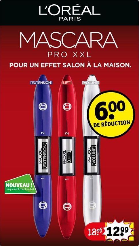 MASCARA  PRO XXL  POUR UN EFFET SALON À LA MAISON.  L'ORÉAL  PARIS  NOUVEAU!  Uniquement chez Kruidvat  [EXTENSION]  CU  PROXXL  [NOISNELLXE]  [LIFT] EVOLUME  CU)  2  PROXXL [LIFT]  60⁰  DE RÉDUCTION 