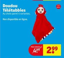 Doudou Télétubbies  Au choix parmi 4 variantes.  Non disponible en ligne.  PRIX CONSEILLE  4.⁹⁹ 2⁹⁹  meis 