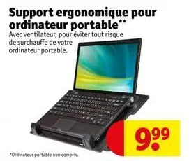 support ergonomique pour ordinateur portable** avec ventilateur, pour éviter tout risque de surchauffe de votre ordinateur portable.  9.9⁹ 