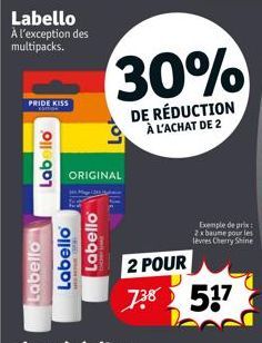 Labello À l'exception des multipacks.  PRIDE KISS  Labello  Labello  ORIGINAL  Labello Labello  30%  DE RÉDUCTION À L'ACHAT DE 2  2 POUR  738 517  Exemple de prix 2x baume pour les lèvres Cherry Shine