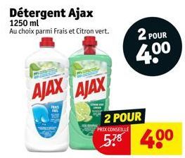 Détergent Ajax  1250 ml  Au choix parmi Frais et Citron vert.  AJAX AJAX  2 POUR  PRIX CONSEILLE  578 400  2 POUR  4.0⁰ 