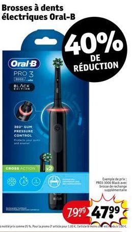 Oral-B PRO 3 1000  BLACK EDITION  360° GUM PRESSURE CONTROL  Protect your  CROSS ACTION  269  40%  DE  RÉDUCTION  Exemple de prix: PRO3 3000 Black avec brosse de rechange supplémentaire 