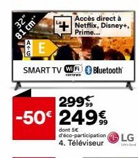 32"  81 cm"  E  SMART TV WIFD Bluetooth  CERTIFI  299€  -50€ 249€  dont 5€ d'éco-participation 4. Téléviseur  Accès direct à Netflix, Disney+, Prime...  LG 