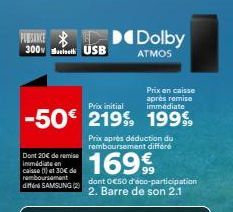 PUBSINCE Dolby  300v Bath USB  ATMOS  Prix en caisse après remise immédiate  Prix initial  -50€ 219% 1999  Dont 20€ de remise immédiate en caisse (1) et 30€ de remboursement différé SAMSUNG (2)  Prix 