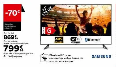 -70€  de remise immédiate an caisse (1)  prix initial  86999  prix en caisse après remise immédiate  799€  dont 12€ d'éco-participation  4. téléviseur  alg  70"  176 cm  g  4k ultra hd  bluetooth® pou