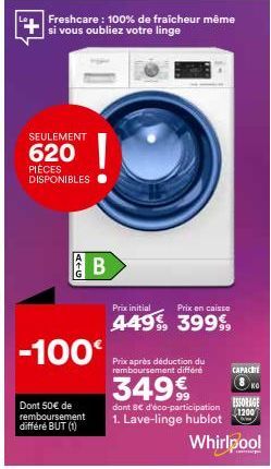 Freshcare : 100% de fraîcheur même si vous oubliez votre linge  SEULEMENT  620  PIÈCES DISPONIBLES  ATG  -100€  Dont 50€ de remboursement différé BUT (1)  B  Prix initial  Prix en caisse  449% 399%  P