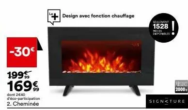 -30€  199 169€  dont 2€40 d'éco-participation 2. cheminée  design avec fonction chauffage  seulement  1528  pieces disponibles.  signature 