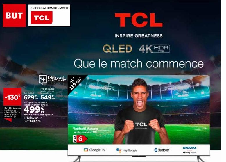 BUT  Dont 80€ de remise immédiate an caisse (1) 50€ de remboursement  differ TCL (2)  Prix en caisse  Prix initial  après remise immédiate  -130 629% 549%  EN COLLABORATION AVEC  TCL  Prix après déduc