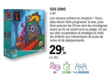 64  GOS  10  SOS  SOS DINO Loki  Les volcans entrent en éruption ! Vous allez devoir faire progresser la lave, puis faire avancer les Dinos vers les montagnes avant qu'ils ne soient pris au piège. Un 