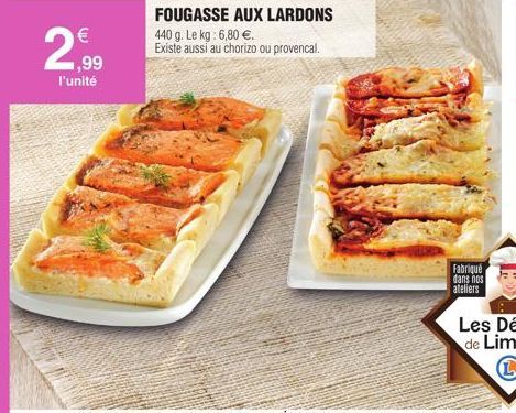 2  €  1,99 l'unité  FOUGASSE AUX LARDONS  440 g. Le kg: 6,80 €.  Existe aussi au chorizo ou provencal.  Fabriqué dans nos ateliers 