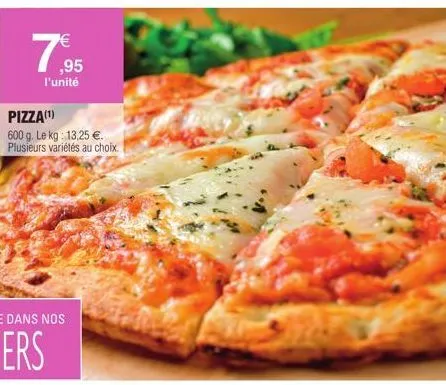 €  ,95  l'unité  pizza(¹)  600 g. le kg: 13,25 €. plusieurs variétés au choix. 