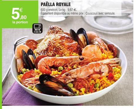 ¹€  ,80  la portion  PAËLLA ROYALE  600 g environ. Le kg: 9,67 €.  Également disponible au même prix: Couscous avec semoule.  850 W  2 min 30 