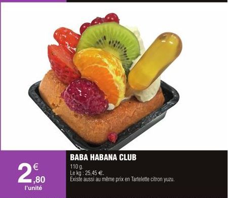 €  2,800  l'unité  BABA HABANA CLUB  110 g. Le kg: 25,45 €.  Existe aussi au même prix en Tartelette citron yuzu. 
