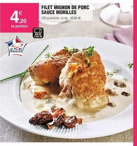 €  1,20  la portion  le porc français  150 w  filet mignon de porc sauce morilles  250 g environ. le kg: 16,80 €. 
