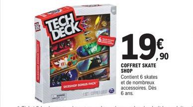 TECH DECK  SKESHOP BONUS PACK  SET/COFFRET ED  1.90  €  ,90  COFFRET SKATE SHOP Contient 6 skates et de nombreux accessoires. Dès 6 ans. 