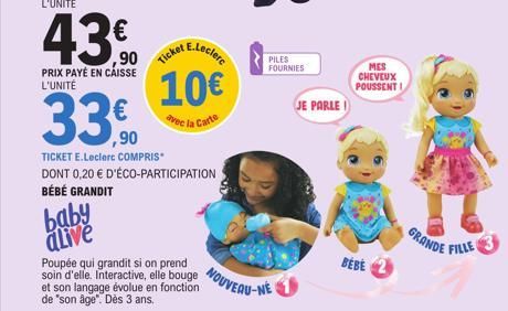 L'UNITÉ  4390  PRIX PAYÉ EN CAISSE L'UNITÉ  baby alive  E.Leclerc  Ticket  10€  avec la Carte  33€  ,90  TICKET E.Leclerc COMPRIS DONT 0,20 € D'ÉCO-PARTICIPATION BÉBÉ GRANDIT  Poupée qui grandit si on