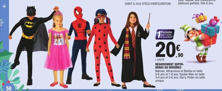 50  Pochette pour l'achat de ce produit  20%9⁰  L'UNITÉ  DÉGUISEMENT SUPER-HÉROS OU HÉROÏNES  Batman, Miraculous et Barbie en taille 5-6 ans et 7-8 ans. Spider-Man en taille 3-4 ans et 5-6 ans. Harry 