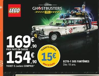 LEGO  GHOSTBUSTERS  169€  ,90  PRIX PAYÉ EN CAISSE  TICKET E.Leclerc COMPRIS*  ckel E.Leclerc  15€  Avec la Carte  Ticket  LAUT  ECTO-1 SOS FANTÔMES Dès 18 ans. 