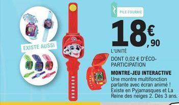 EXISTE AUSSI  *******  www  PILE FOURNIE  ,90  L'UNITÉ  DONT 0,02 € D'ÉCO-PARTICIPATION  MONTRE-JEU INTERACTIVE Une montre multifonction parlante avec écran animé ! Existe en Pyjamasques et La Reine d