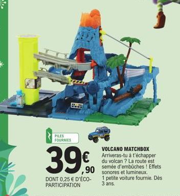 PILES FOURNIES  39%  DONT 0,25 € D'ÉCO-PARTICIPATION  VOLCANO MATCHBOX Arriveras-tu à l'échapper du volcan? La route est semée d'embûches ! Effets et lumineux.  1 petite voiture fournie. Dès 3 ans.  ,