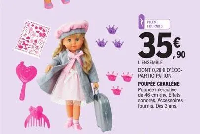 ema  piles fournies  35€  l'ensemble dont 0,20 € d'éco-participation poupée charlène poupée interactive de 46 cm env. effets sonores. accessoires  fournis. dès 3 ans. 