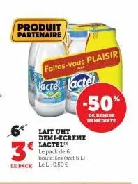 produit partenaire  6 lait uht  faites-vous plaisir lactel (actel  3º  le pack lel: 0,50 €  -50%  de remise immediate  demi-ecreme  €lactel le pack de 6 bouteilles (soit 6 l) 