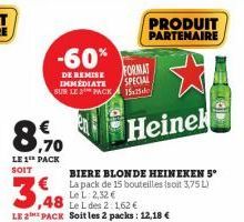 8,70  LE 1 PACK SOIT  -60*  DE REMISE IMMEDIATE SUR LE 2 PACK  3,48  Le L des 2:1,62 € LE 2 PACK Soit les 2 packs: 12,18 €  BIERE BLONDE HEINEKEN 5° La pack de 15 bouteilles (soit 3,75 L) Le L: 2,32 €