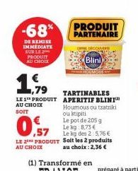 -68%  DE REMISE IMMEDIATE SUR LE PRODUIT AU CHOIX  ,79  LE 1 PRODUIT AU CHOIX SOIT  PRODUIT PARTENAIRE  DROCANERS  Blini  HOUMOUS  TARTINABLES APERITIF BLINI Houmous ou tzatziki ou tipiti  Le pot de 2